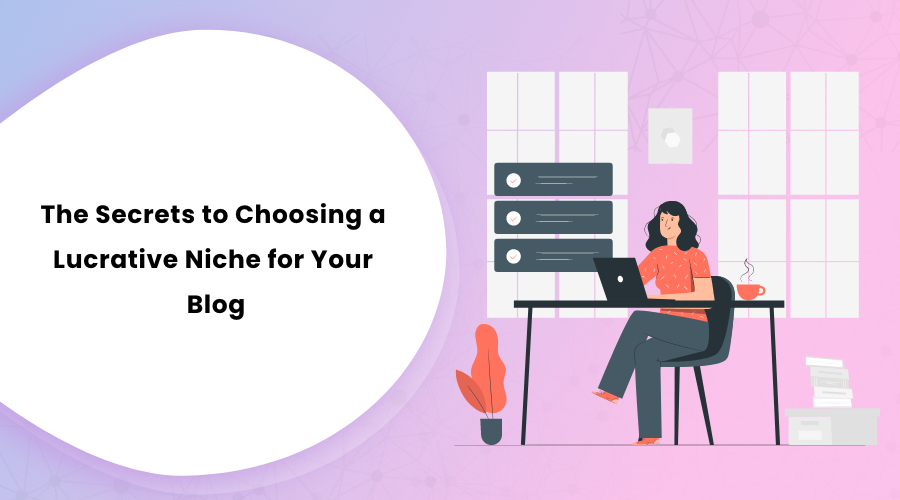 The Secrets to Choosing a Lucrative Niche for Your Blog